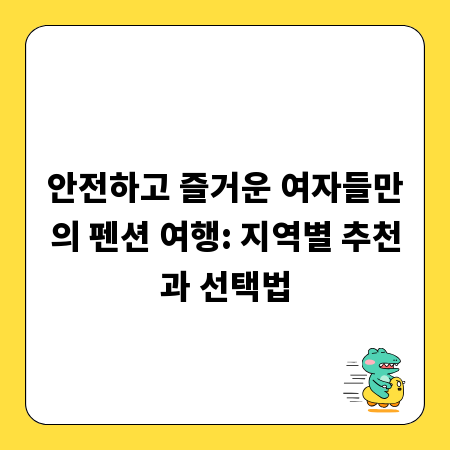 안전하고 즐거운 여자들만의 펜션 여행: 지역별 추천과 선택법