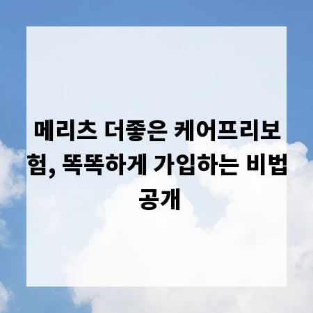 메리츠 더좋은 케어프리보험, 똑똑하게 가입하는 비법 공개