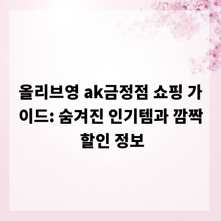 올리브영 ak금정점 쇼핑 가이드: 숨겨진 인기템과 깜짝 할인 정보