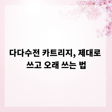 다다수전 카트리지, 제대로 쓰고 오래 쓰는 법