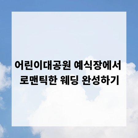 어린이대공원 예식장에서 로맨틱한 웨딩 완성하기