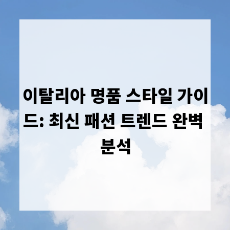 이탈리아 명품 스타일 가이드: 최신 패션 트렌드 완벽 분석
