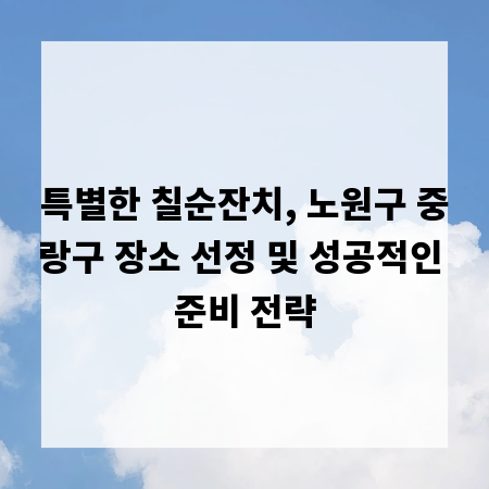 특별한 칠순잔치, 노원구 중랑구 장소 선정 및 성공적인 준비 전략