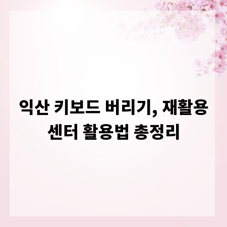 익산 키보드 버리기, 재활용센터 활용법 총정리