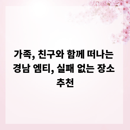 가족, 친구와 함께 떠나는 경남 엠티, 실패 없는 장소 추천