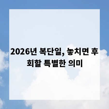 2026년 복단일, 놓치면 후회할 특별한 의미