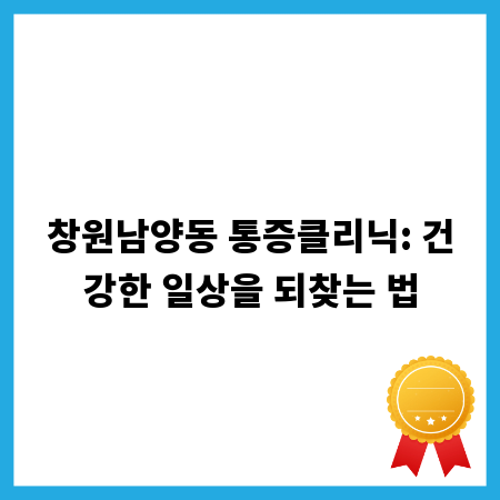 창원남양동 통증클리닉: 건강한 일상을 되찾는 법
